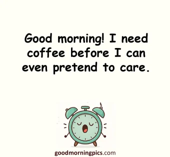 Good morning! I need coffee before I can even pretend to care.